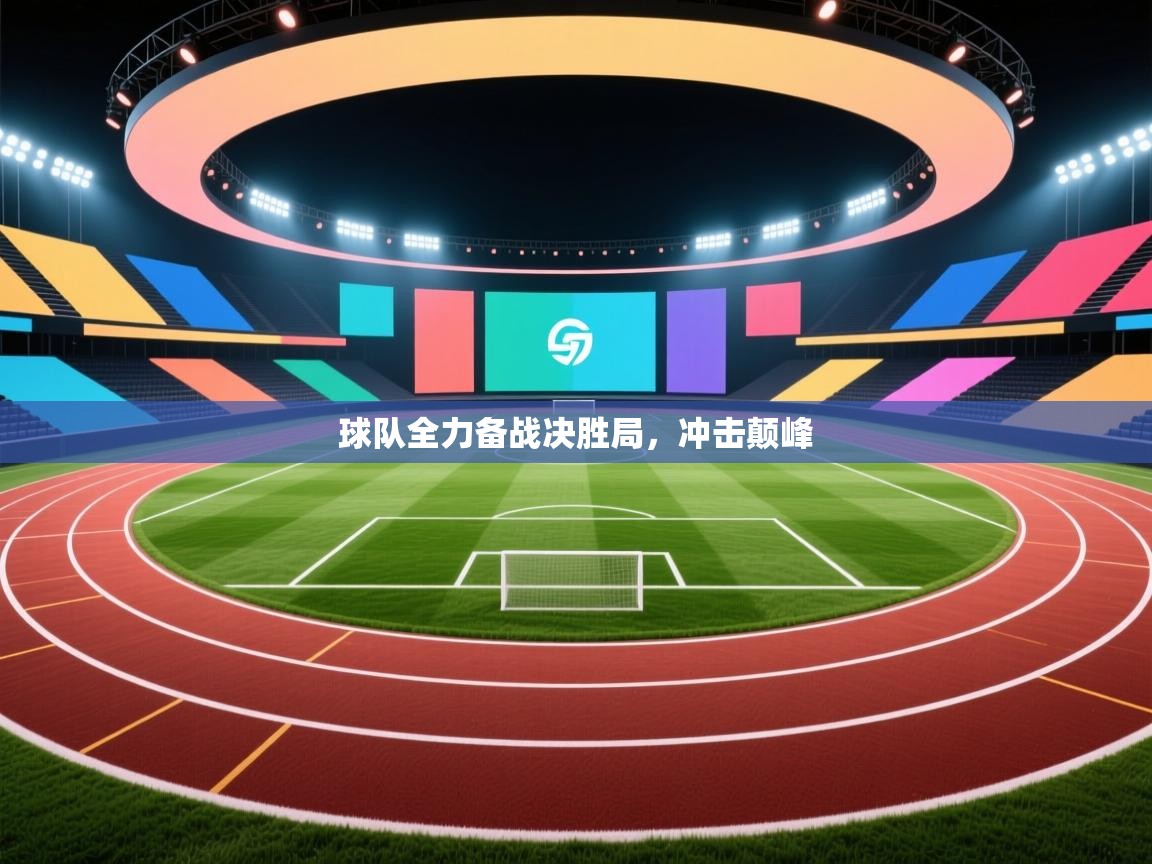球队全力备战决胜局，冲击颠峰  第1张