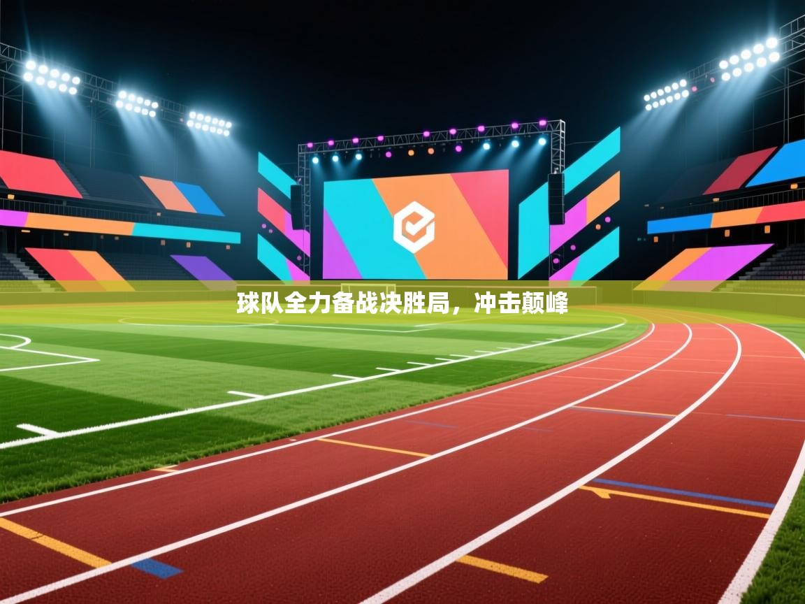 球队全力备战决胜局，冲击颠峰  第2张