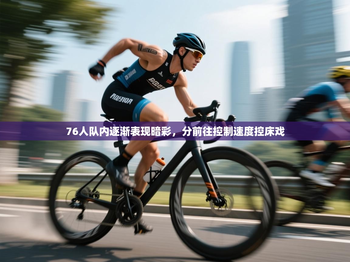 76人队内逐渐表现暗彩，分前往控制速度控床戏  第2张