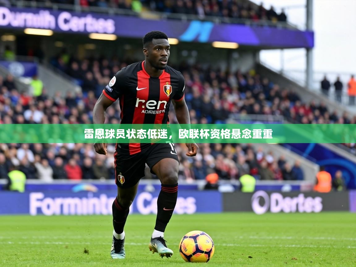 雷恩球员状态低迷，欧联杯资格悬念重重  第2张